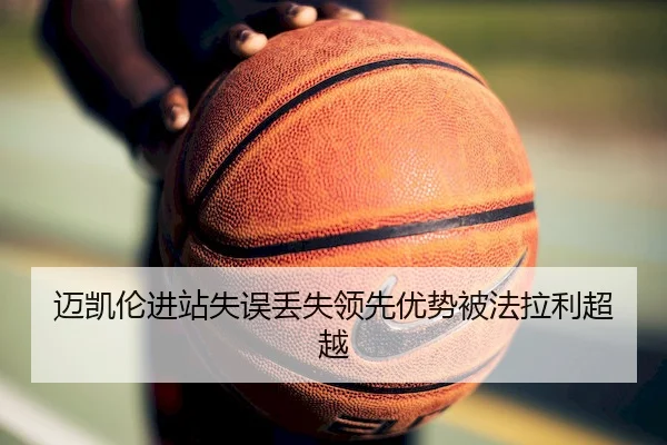迈凯伦进站失误丢失领先优势被法拉利超越